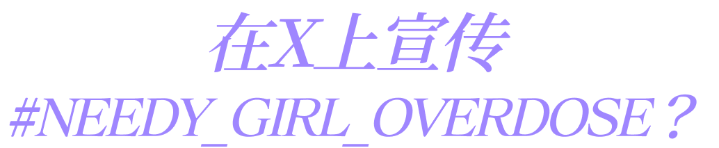 在X上宣传#NEEDY_GIRL_OVERDOSE？