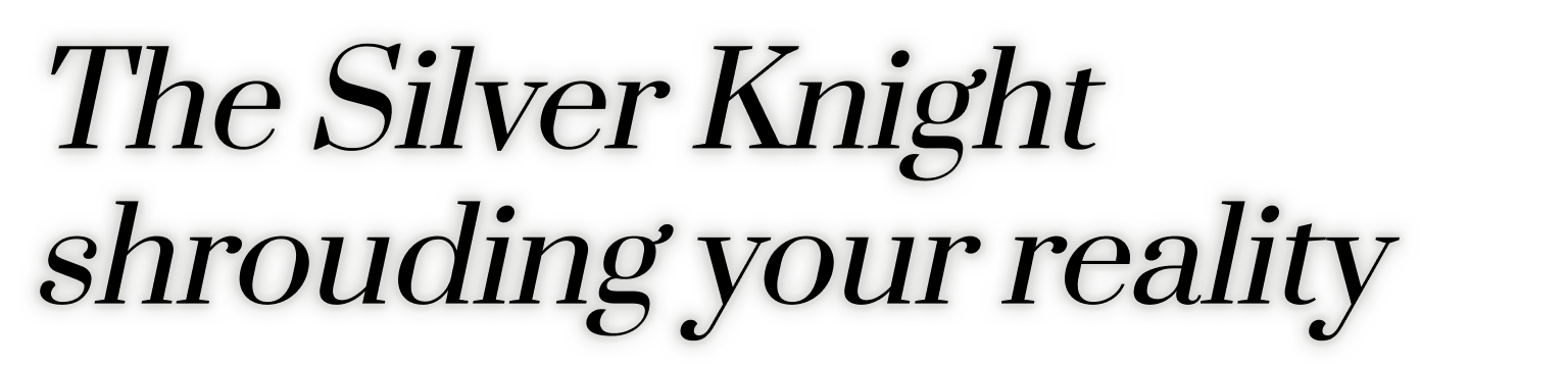 The Silver Knight shrouding your reality